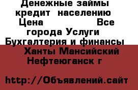 Денежные займы (кредит) населению › Цена ­ 1 500 000 - Все города Услуги » Бухгалтерия и финансы   . Ханты-Мансийский,Нефтеюганск г.